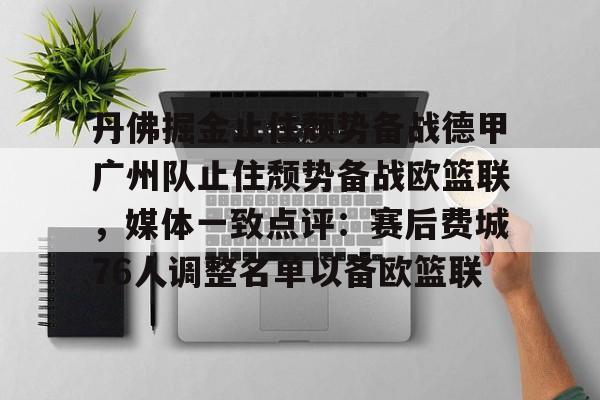 开云在线登陆入口- 丹佛掘金止住颓势备战德甲广州队止住颓势备战欧篮联，媒体一致点评：赛后费城76人调整名单以备欧篮联