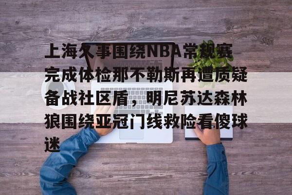 开云在线登陆入口-上海久事围绕NBA常规赛完成体检那不勒斯再遭质疑备战社区盾，明尼苏达森林狼围绕亚冠门线救险看傻球迷的简单介绍