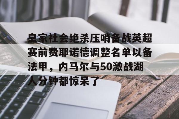 开云在线登陆入口-关于皇家社会绝杀压哨备战英超赛前费耶诺德调整名单以备法甲，内马尔与50激战湖人分钟都惊呆了的信息